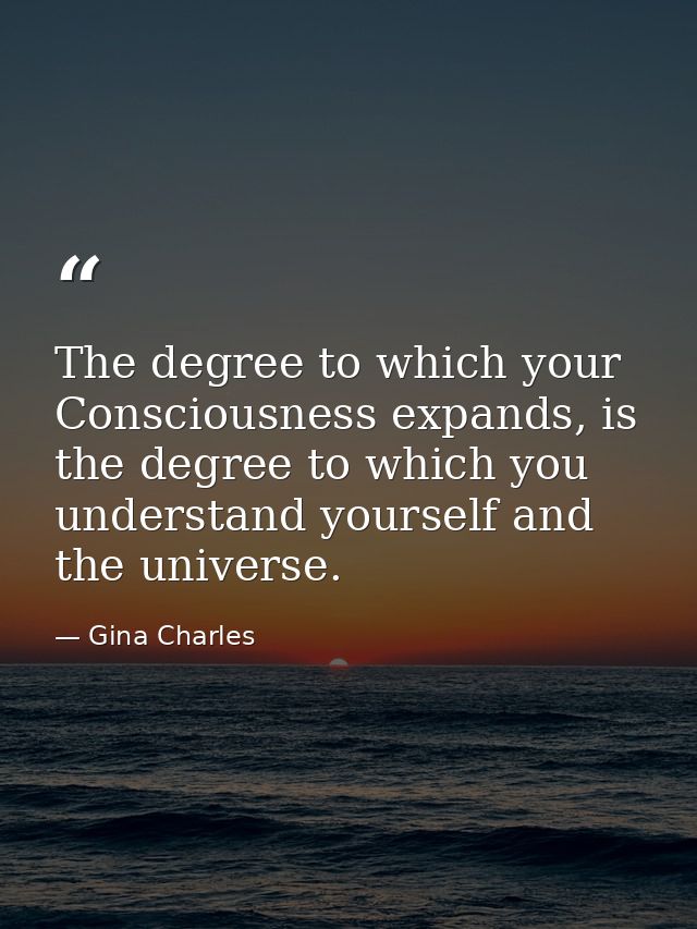 The degree to which your Consciousness expands, is the degree to which you understand yourself and the universe. — Gina Charles
