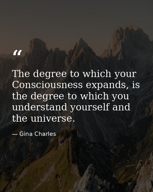 The degree to which your Consciousness expands, is the degree to which you understand yourself and the universe. — Gina Charles