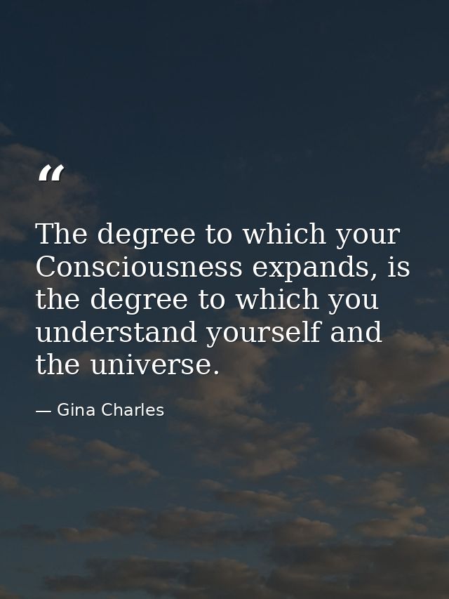 The degree to which your Consciousness expands, is the degree to which you understand yourself and the universe. — Gina Charles