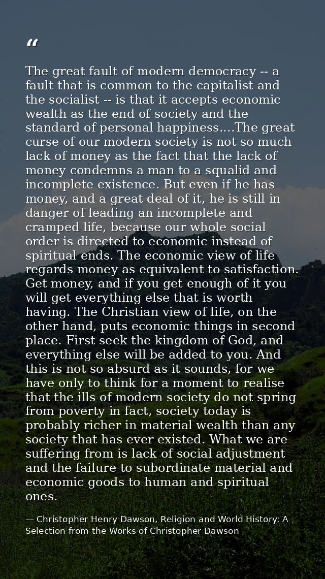 The great fault of modern democracy -- a fault that is common to the capitalist and the socialist -- is that it accepts  — Christopher Henry Dawson, Religion and World History: A Selection from the Works of Christopher Dawson