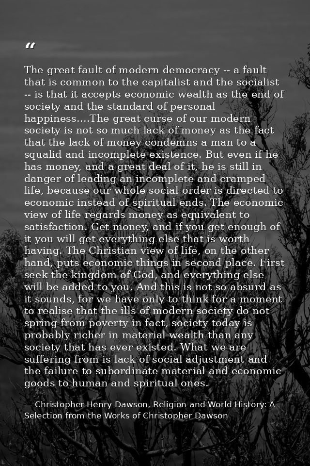 The great fault of modern democracy -- a fault that is common to the capitalist and the socialist -- is that it accepts  — Christopher Henry Dawson, Religion and World History: A Selection from the Works of Christopher Dawson