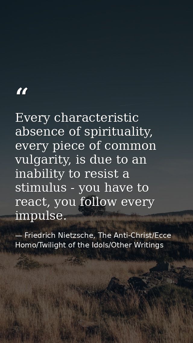Every characteristic absence of spirituality, every piece of common vulgarity, is due to an inability to resist a stimul — Friedrich Nietzsche, The Anti-Christ/Ecce Homo/Twilight of the Idols/Other Writings