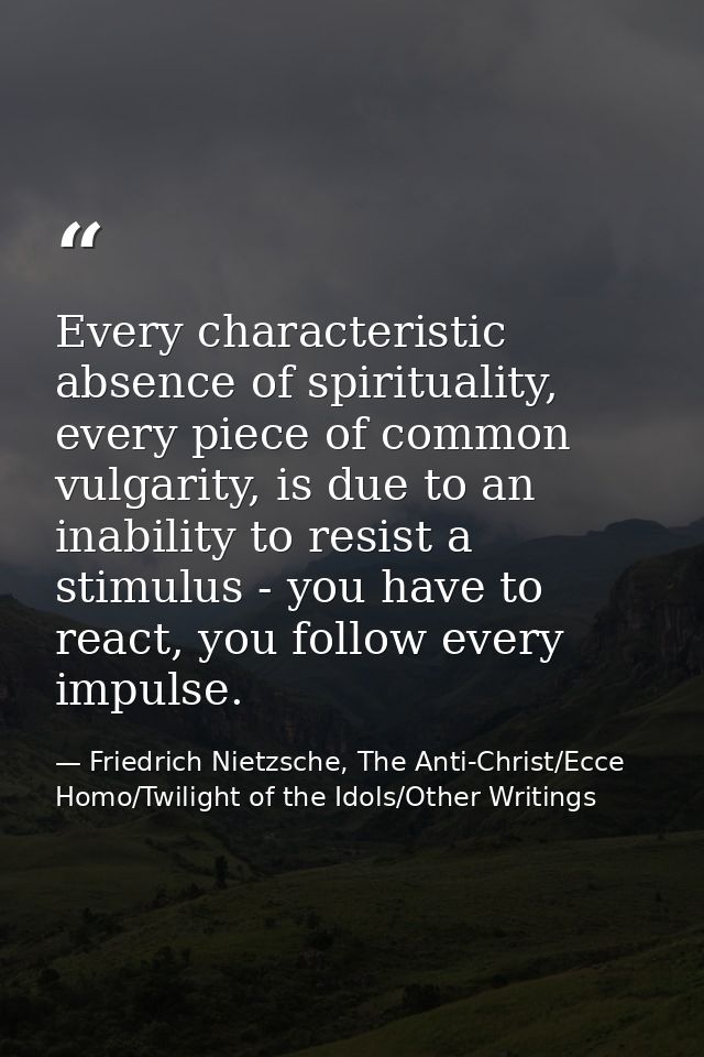 Every characteristic absence of spirituality, every piece of common vulgarity, is due to an inability to resist a stimul — Friedrich Nietzsche, The Anti-Christ/Ecce Homo/Twilight of the Idols/Other Writings