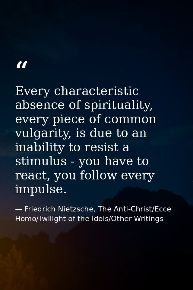 Every characteristic absence of spirituality, every piece of common vulgarity, is due to an inability to resist a stimul — Friedrich Nietzsche, The Anti-Christ/Ecce Homo/Twilight of the Idols/Other Writings
