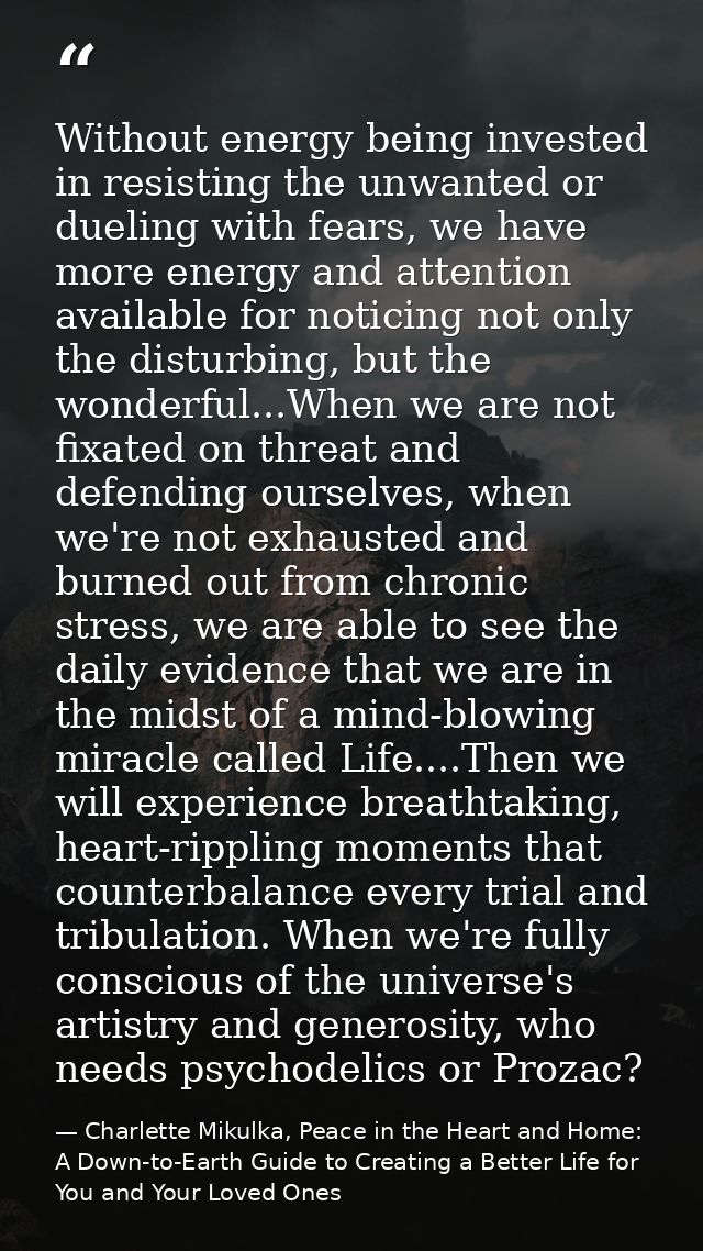 Without energy being invested in resisting the unwanted or dueling with fears, we have more energy and attention availab — Charlette Mikulka, Peace in the Heart and Home: A Down-to-Earth Guide to Creating a Better Life for You and Your Loved Ones