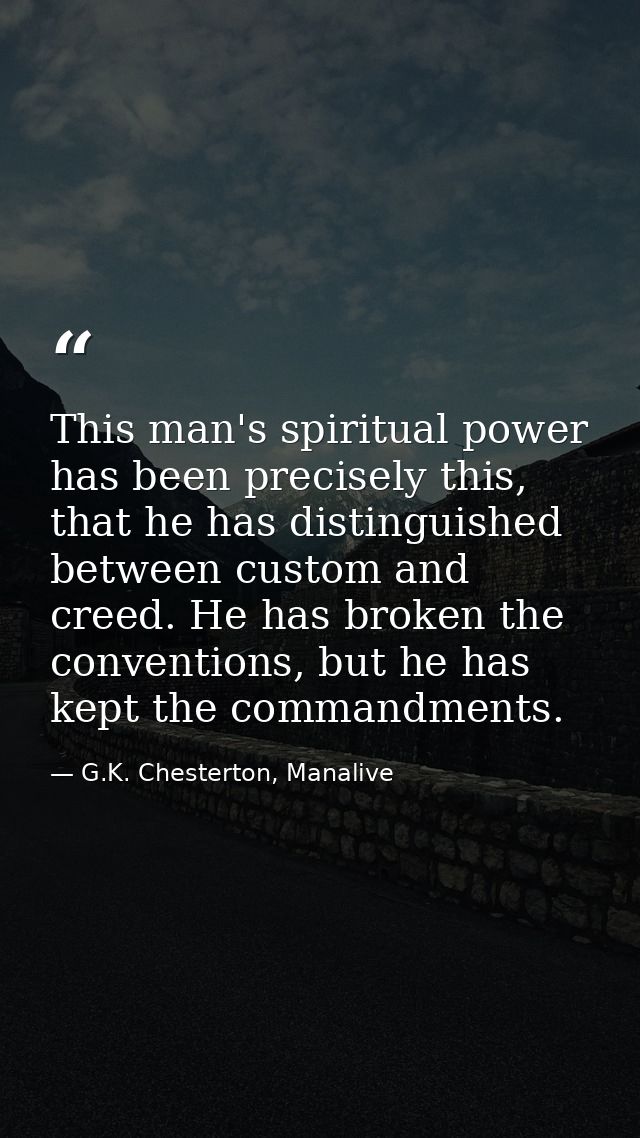 This man's spiritual power has been precisely this, that he has distinguished between custom and creed. He has broken th — G.K. Chesterton, Manalive