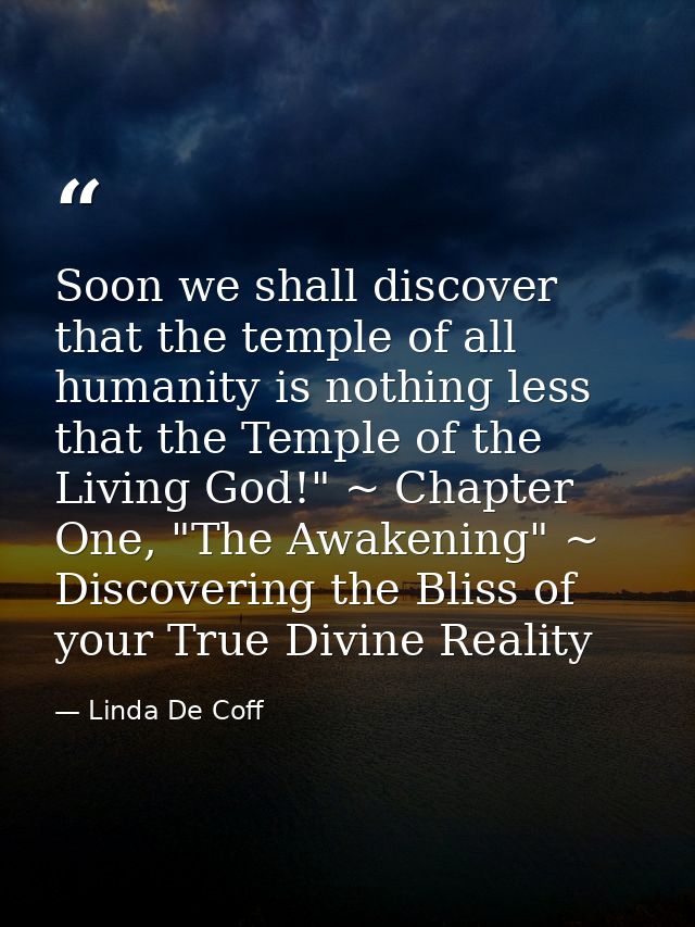 Soon we shall discover that the temple of all humanity is nothing less that the Temple of the Living God!" ~ Chapter One — Linda De Coff