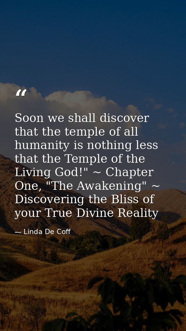 Soon we shall discover that the temple of all humanity is nothing less that the Temple of the Living God!" ~ Chapter One — Linda De Coff