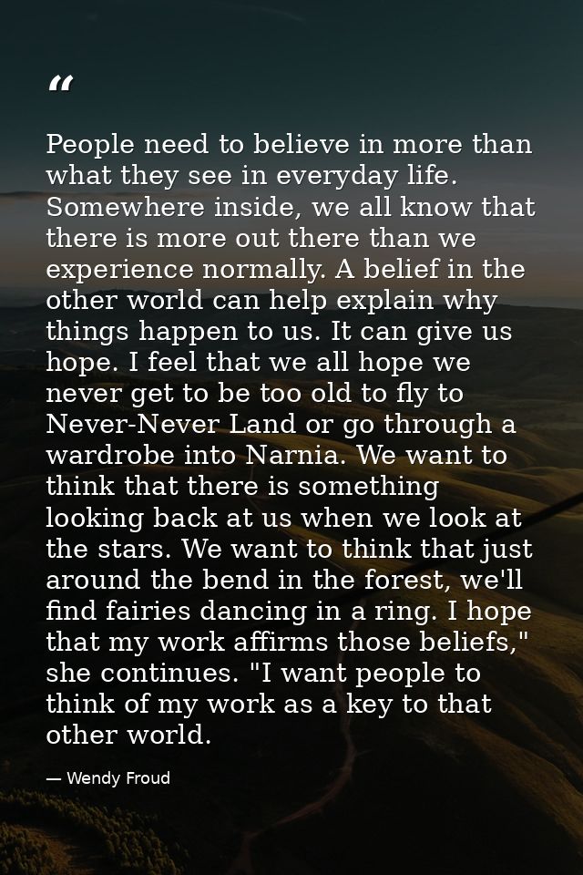 People need to believe in more than what they see in everyday life. Somewhere inside, we all know that there is more out — Wendy Froud