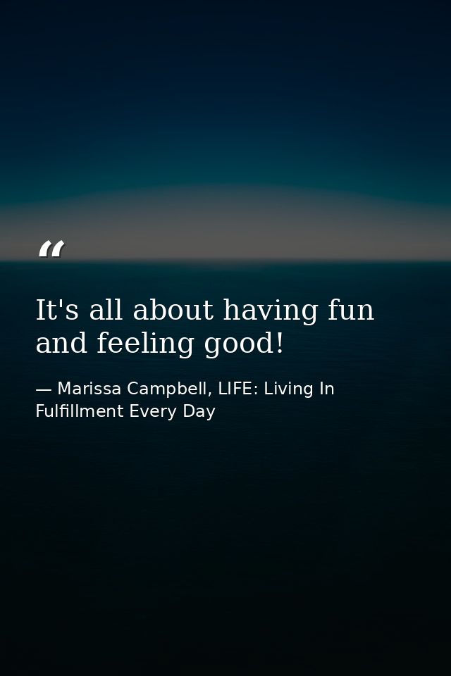 It's all about having fun and feeling good! — Marissa Campbell, LIFE: Living In Fulfillment Every Day