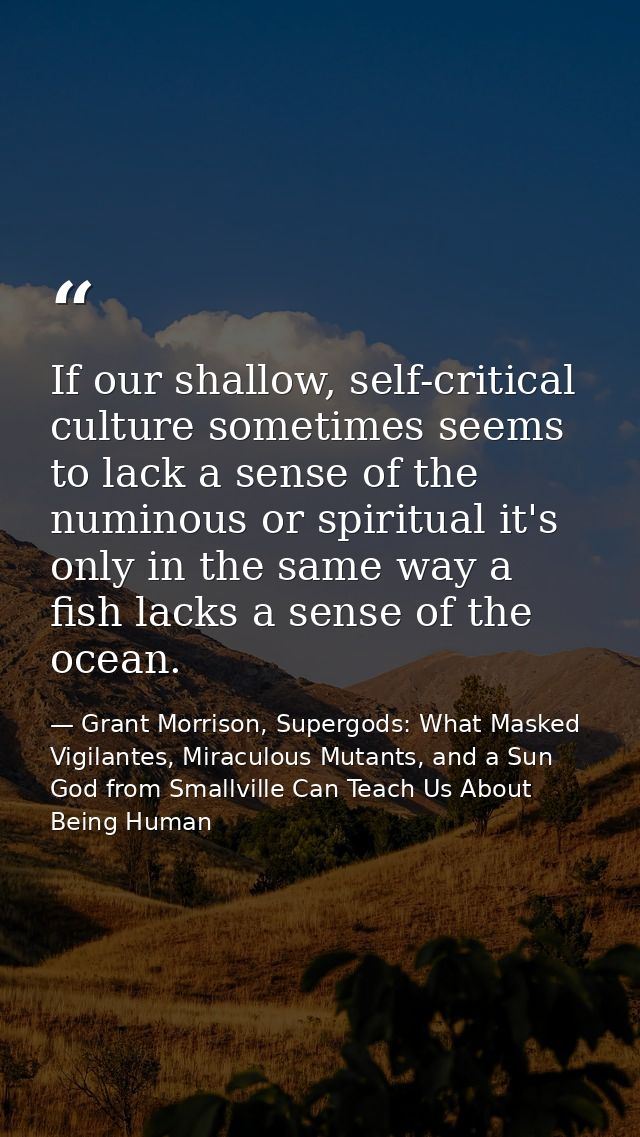 If our shallow, self-critical culture sometimes seems to lack a sense of the numinous or spiritual it's only in the same — Grant Morrison, Supergods: What Masked Vigilantes, Miraculous Mutants, and a Sun God from Smallville Can Teach Us About Being Human