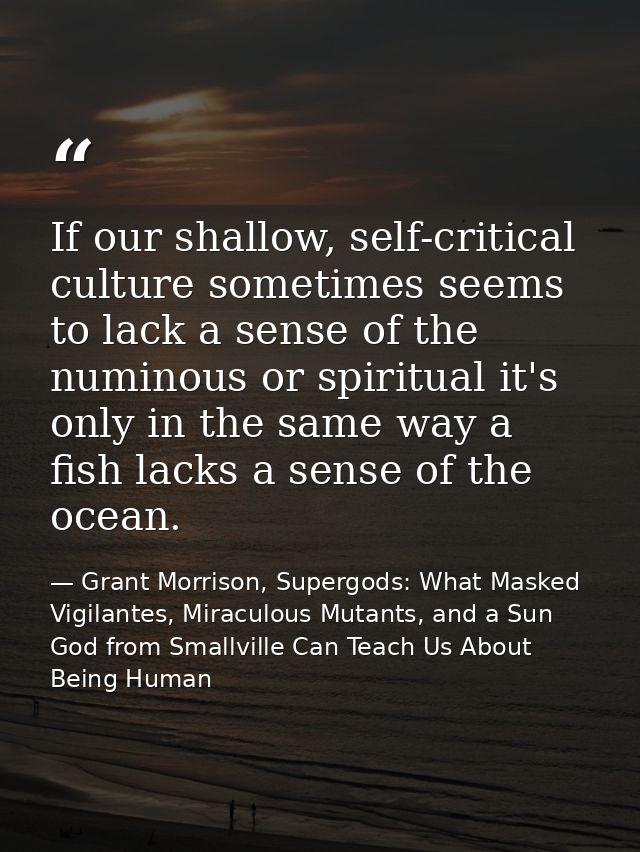 If our shallow, self-critical culture sometimes seems to lack a sense of the numinous or spiritual it's only in the same — Grant Morrison, Supergods: What Masked Vigilantes, Miraculous Mutants, and a Sun God from Smallville Can Teach Us About Being Human