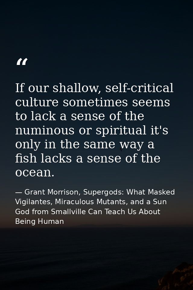 If our shallow, self-critical culture sometimes seems to lack a sense of the numinous or spiritual it's only in the same — Grant Morrison, Supergods: What Masked Vigilantes, Miraculous Mutants, and a Sun God from Smallville Can Teach Us About Being Human