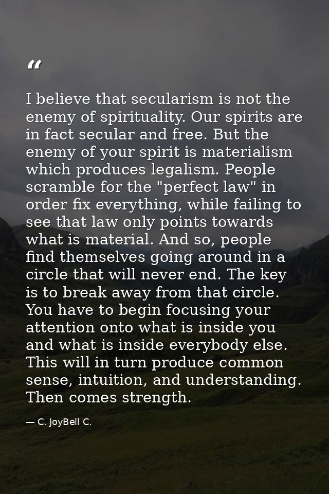 I believe that secularism is not the enemy of spirituality. Our spirits are in fact secular and free. But the enemy of y — C. JoyBell C.