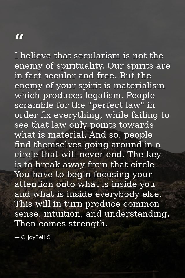 I believe that secularism is not the enemy of spirituality. Our spirits are in fact secular and free. But the enemy of y — C. JoyBell C.