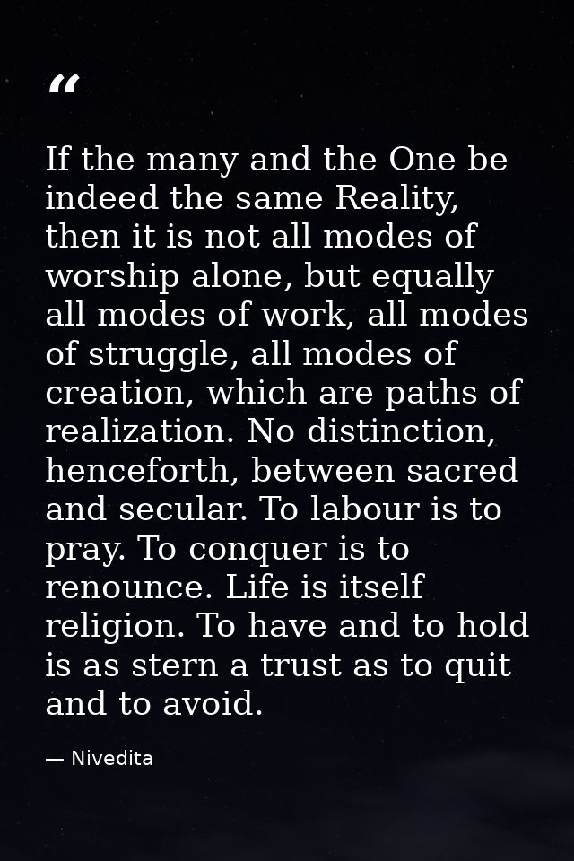 If the many and the One be indeed the same Reality, then it is not all modes of worship alone, but equally all modes of  — Nivedita