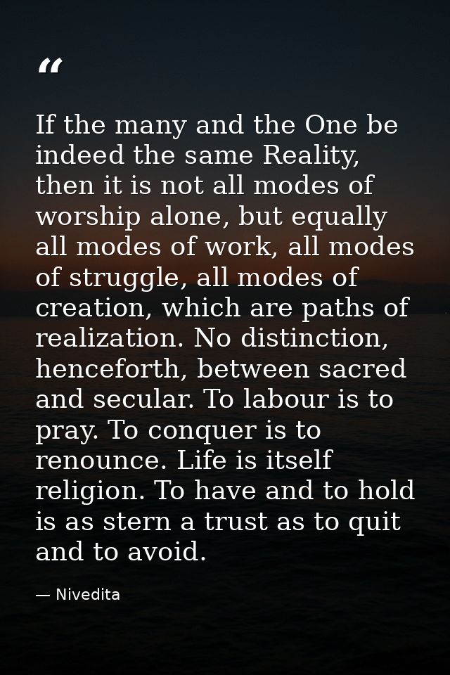 If the many and the One be indeed the same Reality, then it is not all modes of worship alone, but equally all modes of  — Nivedita
