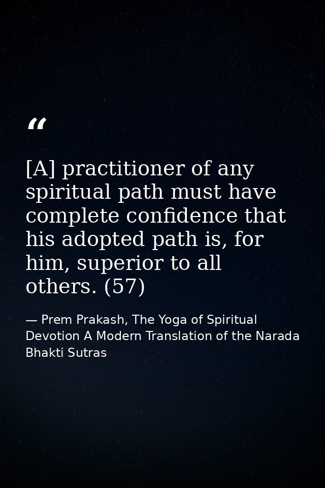 [A] practitioner of any spiritual path must have complete confidence that his adopted path is, for him, superior to all  — Prem Prakash, The Yoga of Spiritual Devotion A Modern Translation of the Narada Bhakti Sutras