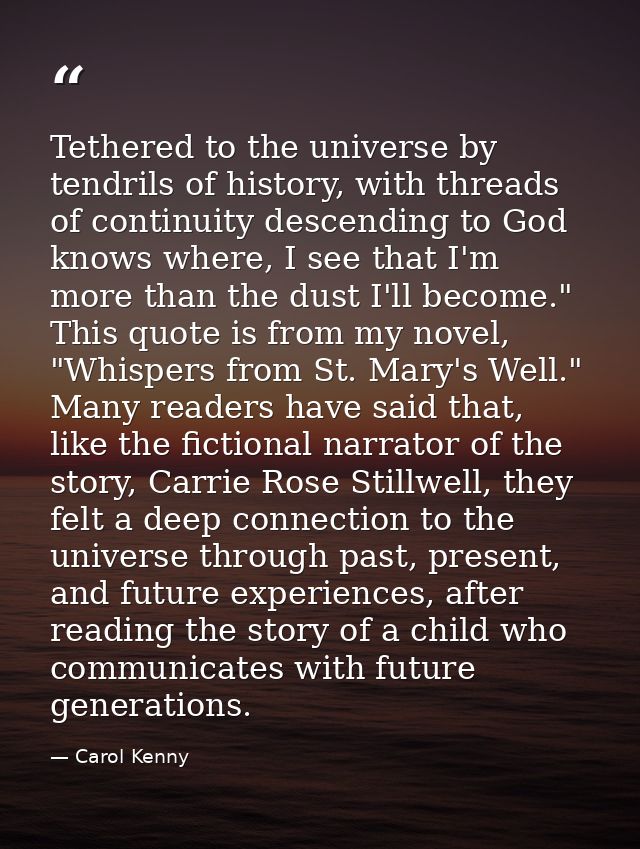 Tethered to the universe by tendrils of history, with threads of continuity descending to God knows where, I see that I' — Carol Kenny