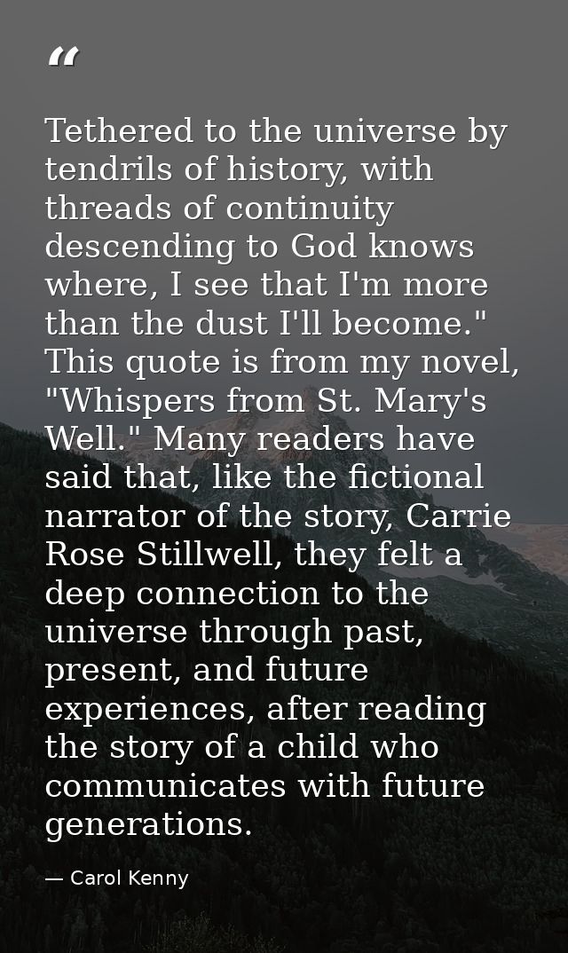 Tethered to the universe by tendrils of history, with threads of continuity descending to God knows where, I see that I' — Carol Kenny