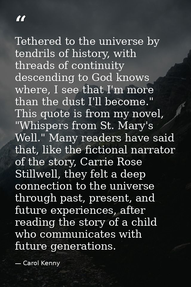 Tethered to the universe by tendrils of history, with threads of continuity descending to God knows where, I see that I' — Carol Kenny