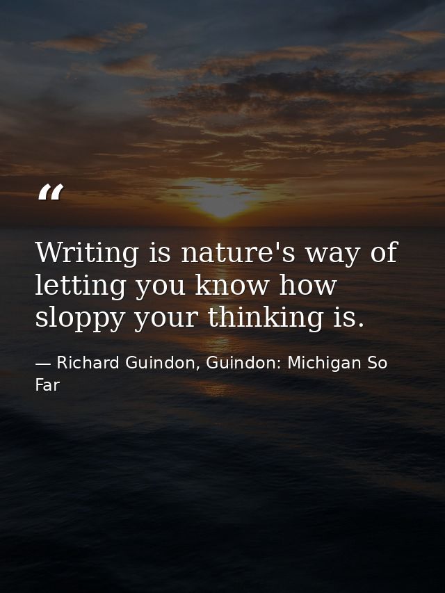 Writing is nature's way of letting you know how sloppy your thinking is. — Richard Guindon, Guindon: Michigan So Far