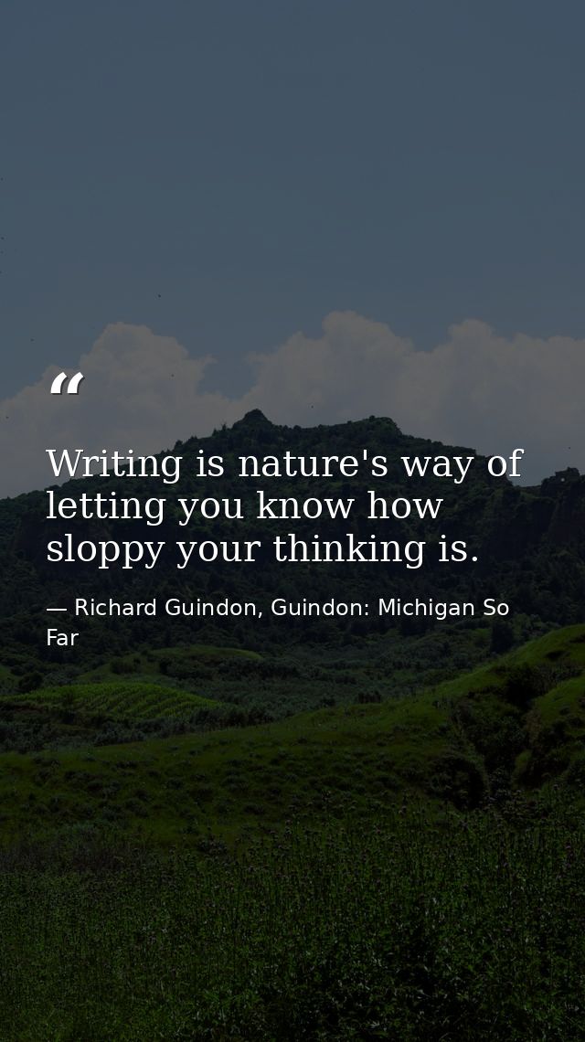 Writing is nature's way of letting you know how sloppy your thinking is. — Richard Guindon, Guindon: Michigan So Far