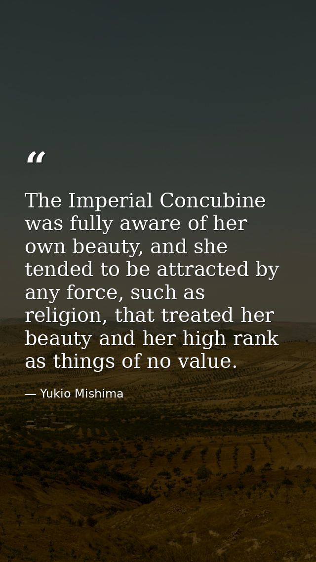 The Imperial Concubine was fully aware of her own beauty, and she tended to be attracted by any force, such as religion, — Yukio Mishima