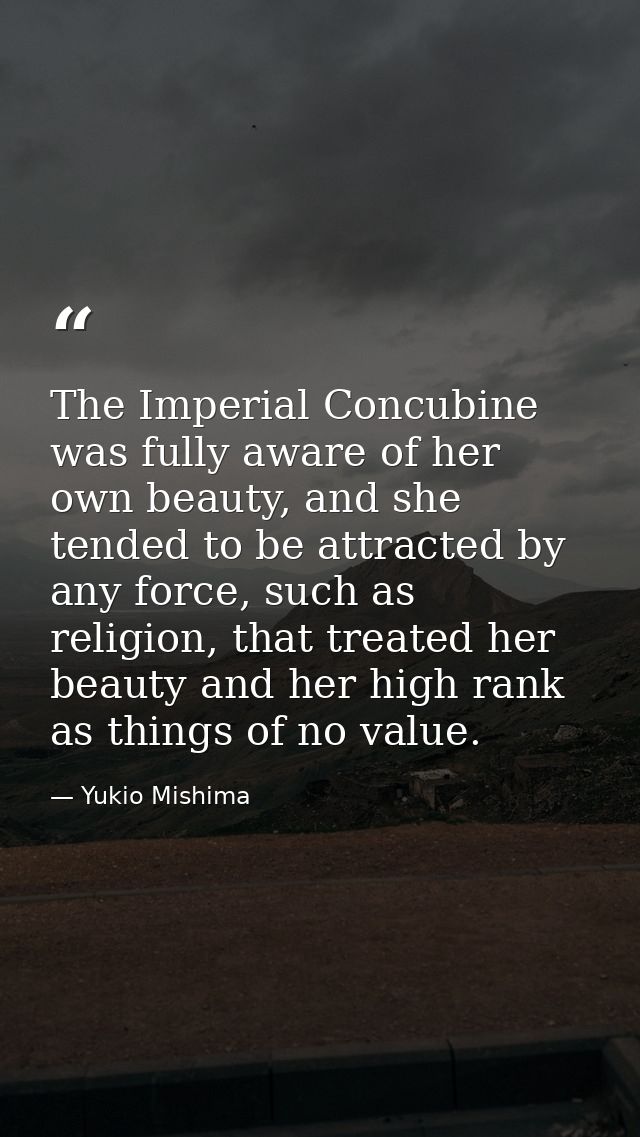 The Imperial Concubine was fully aware of her own beauty, and she tended to be attracted by any force, such as religion, — Yukio Mishima