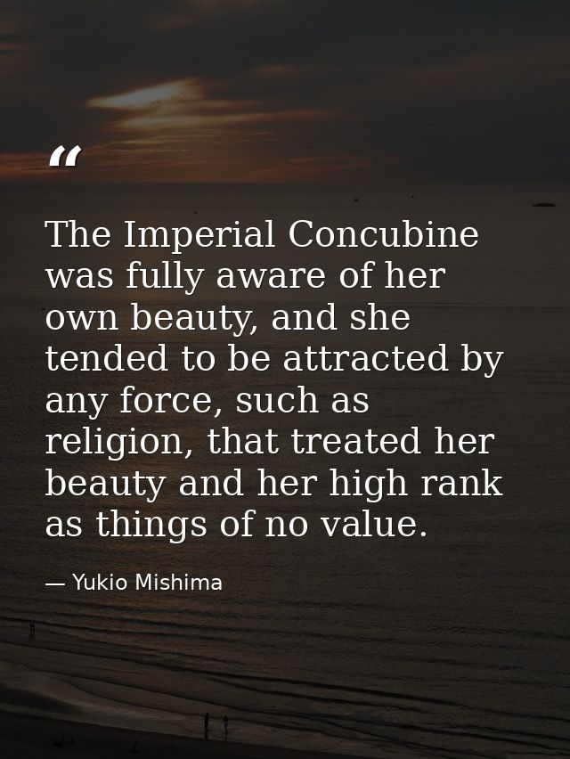 The Imperial Concubine was fully aware of her own beauty, and she tended to be attracted by any force, such as religion, — Yukio Mishima