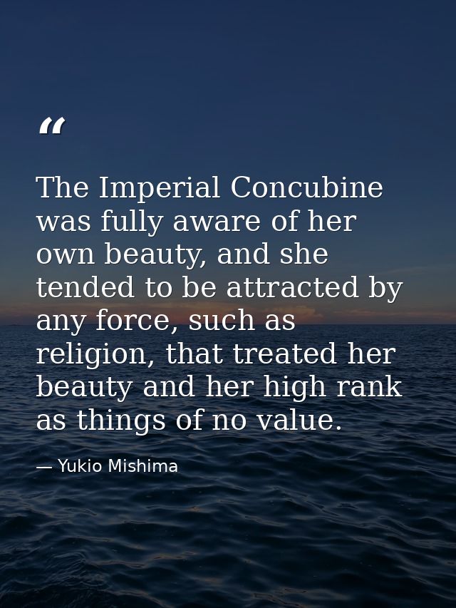 The Imperial Concubine was fully aware of her own beauty, and she tended to be attracted by any force, such as religion, — Yukio Mishima