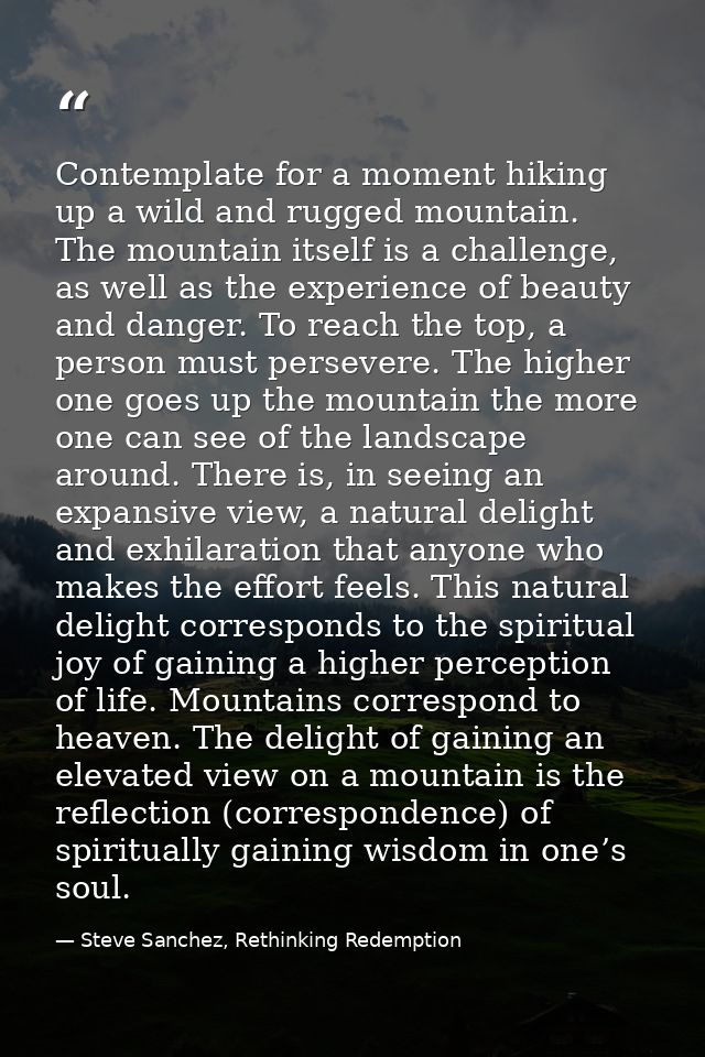 Contemplate for a moment hiking up a wild and rugged mountain. The mountain itself is a challenge, as well as the experi — Steve Sanchez, Rethinking Redemption