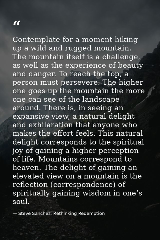 Contemplate for a moment hiking up a wild and rugged mountain. The mountain itself is a challenge, as well as the experi — Steve Sanchez, Rethinking Redemption