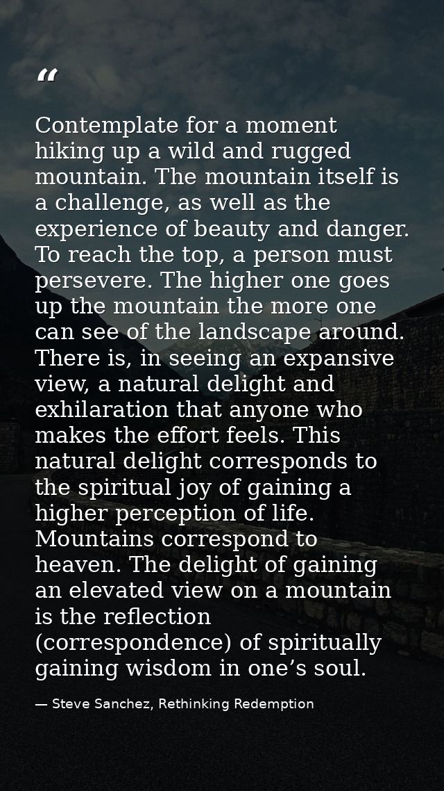 Contemplate for a moment hiking up a wild and rugged mountain. The mountain itself is a challenge, as well as the experi — Steve Sanchez, Rethinking Redemption