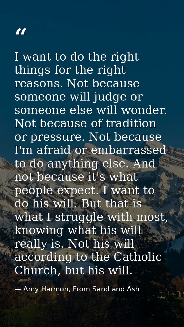 I want to do the right things for the right reasons. Not because someone will judge or someone else will wonder. Not bec — Amy Harmon, From Sand and Ash