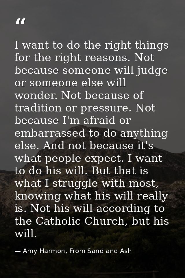 I want to do the right things for the right reasons. Not because someone will judge or someone else will wonder. Not bec — Amy Harmon, From Sand and Ash