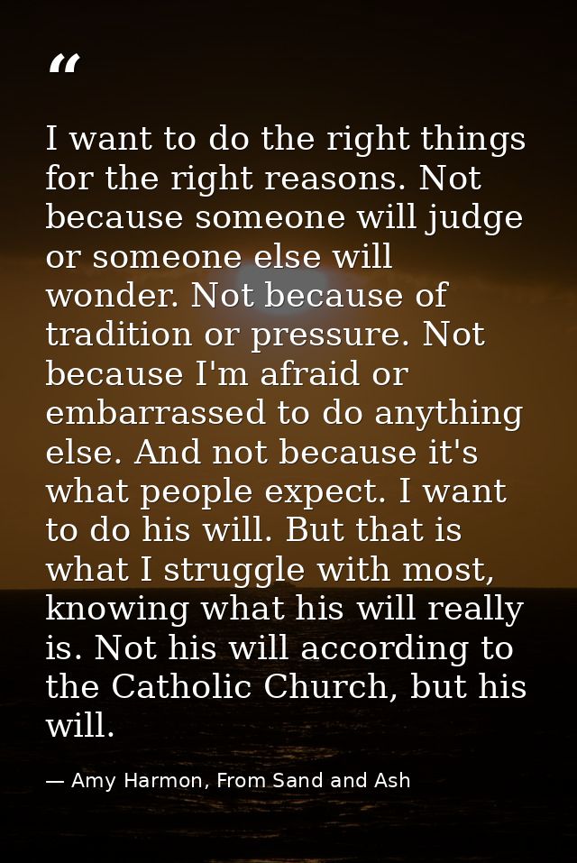 I want to do the right things for the right reasons. Not because someone will judge or someone else will wonder. Not bec — Amy Harmon, From Sand and Ash