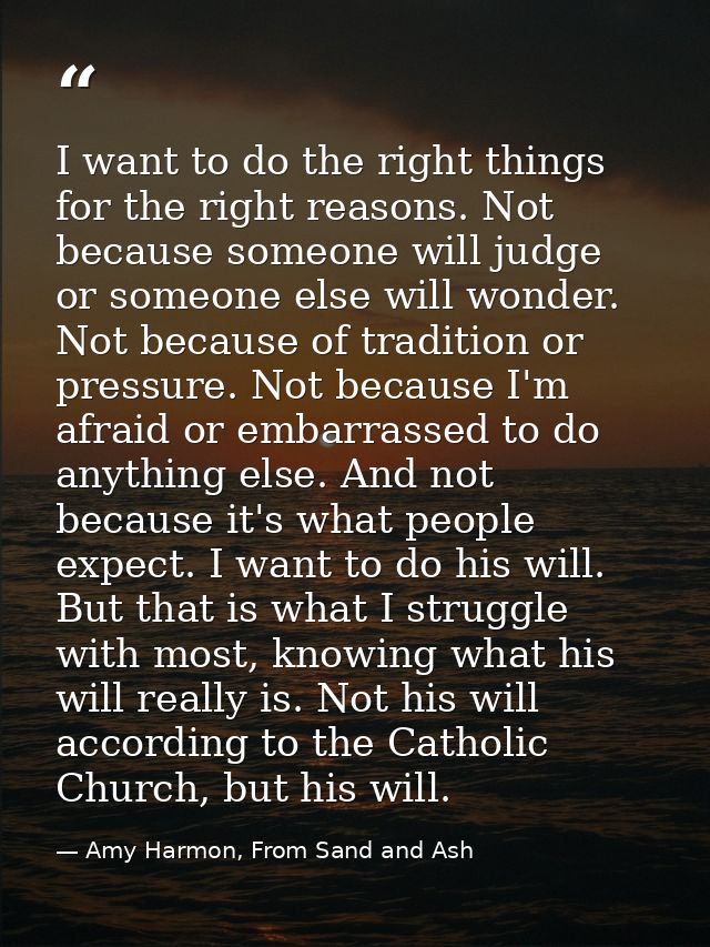 I want to do the right things for the right reasons. Not because someone will judge or someone else will wonder. Not bec — Amy Harmon, From Sand and Ash