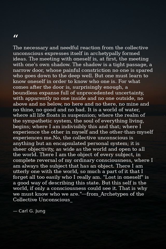 The necessary and needful reaction from the collective unconscious expresses itself in archetypally formed ideas. The me — Carl G. Jung