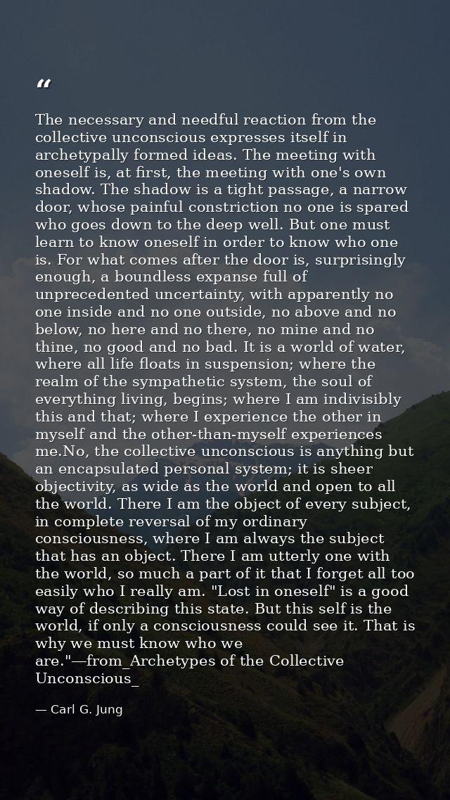 The necessary and needful reaction from the collective unconscious expresses itself in archetypally formed ideas. The me — Carl G. Jung