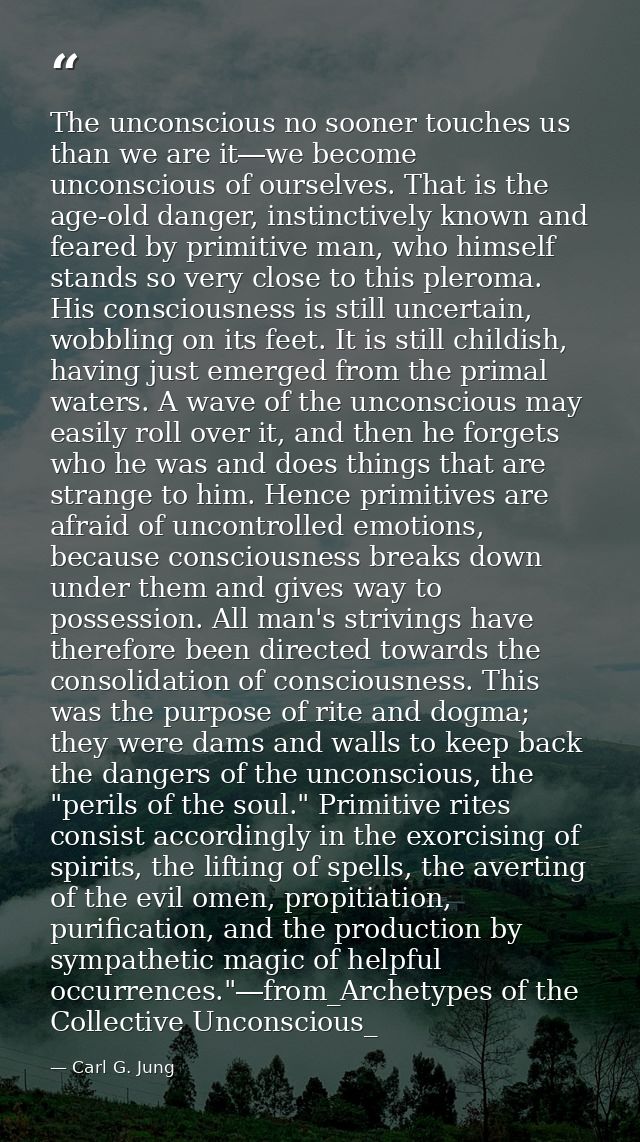 The unconscious no sooner touches us than we are it―we become unconscious of ourselves. That is the age-old danger, inst — Carl G. Jung
