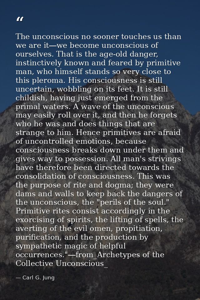 The unconscious no sooner touches us than we are it―we become unconscious of ourselves. That is the age-old danger, inst — Carl G. Jung