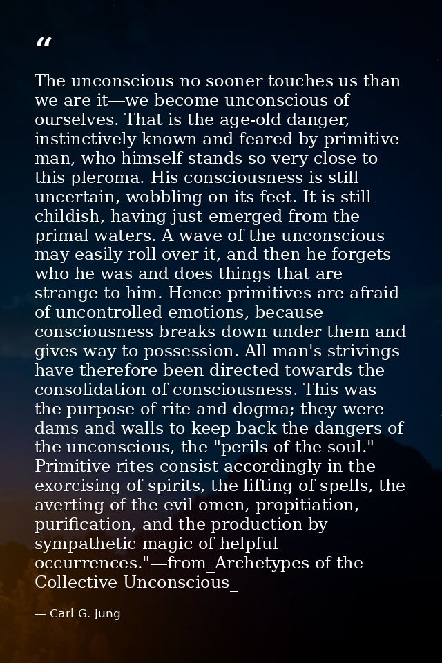 The unconscious no sooner touches us than we are it―we become unconscious of ourselves. That is the age-old danger, inst — Carl G. Jung