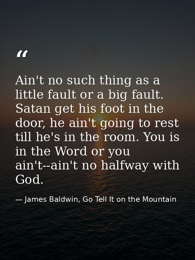Ain't no such thing as a little fault or a big fault. Satan get his foot in the door, he ain't going to rest till he's i — James Baldwin, Go Tell It on the Mountain