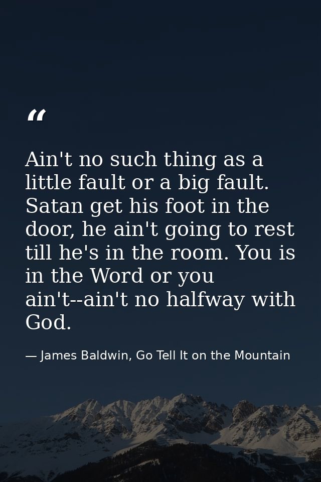 Ain't no such thing as a little fault or a big fault. Satan get his foot in the door, he ain't going to rest till he's i — James Baldwin, Go Tell It on the Mountain