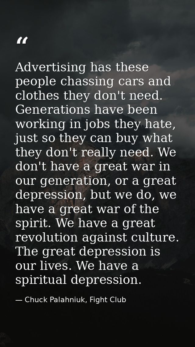 Advertising has these people chassing cars and clothes they don't need. Generations have been working in jobs they hate, — Chuck Palahniuk, Fight Club