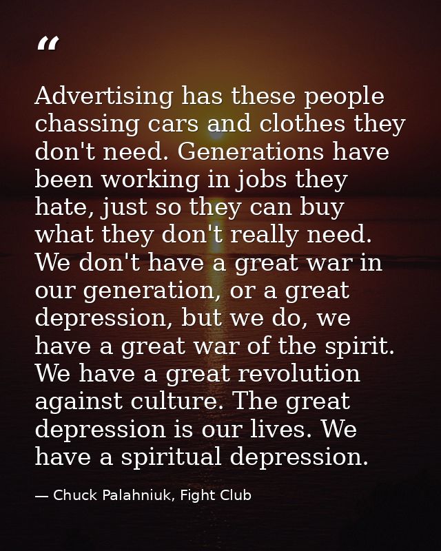 Advertising has these people chassing cars and clothes they don't need. Generations have been working in jobs they hate, — Chuck Palahniuk, Fight Club
