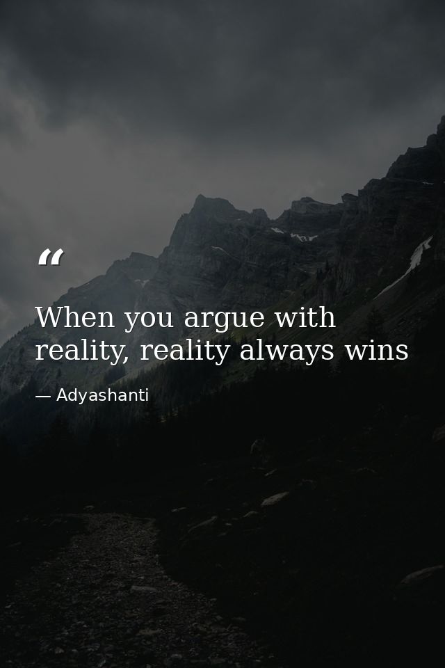 When you argue with reality, reality always wins — Adyashanti