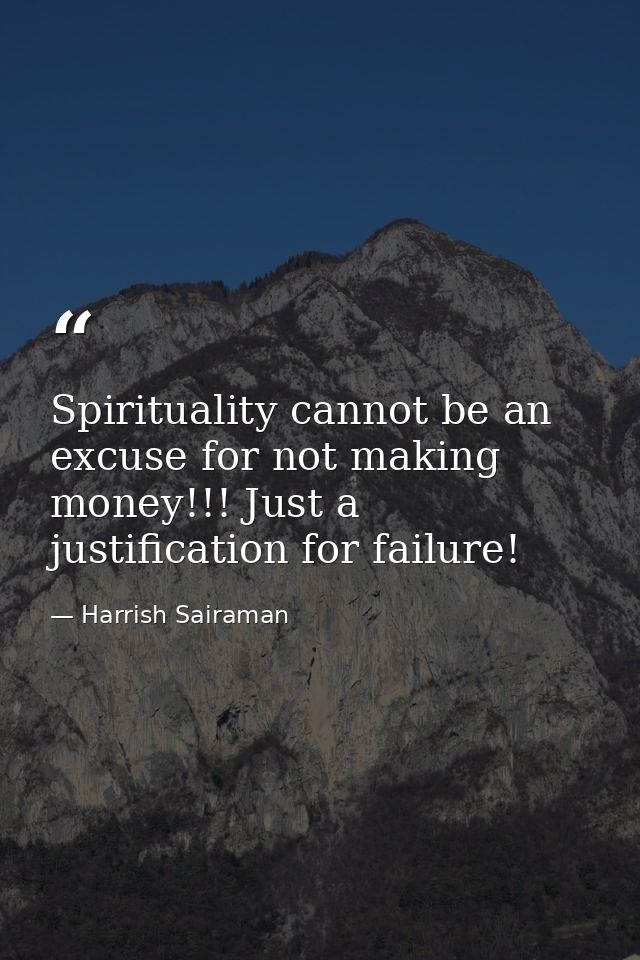 Spirituality cannot be an excuse for not making money!!! Just a justification for failure! — Harrish Sairaman