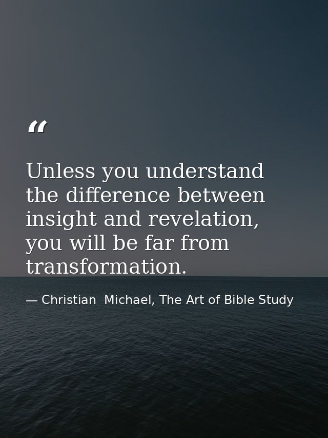 Unless you understand the difference between insight and revelation, you will be far from transformation. — Christian  Michael, The Art of Bible Study